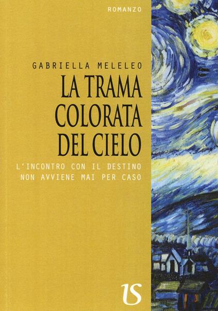 La trama colorata del cielo. L'incontro con il destino non avviene mai per caso - Gabriella Meleleo - copertina