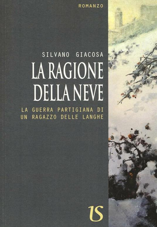 La ragione della neve. La guerra partigiana di un ragazzo delle Langhe - Silvano Giacosa - copertina