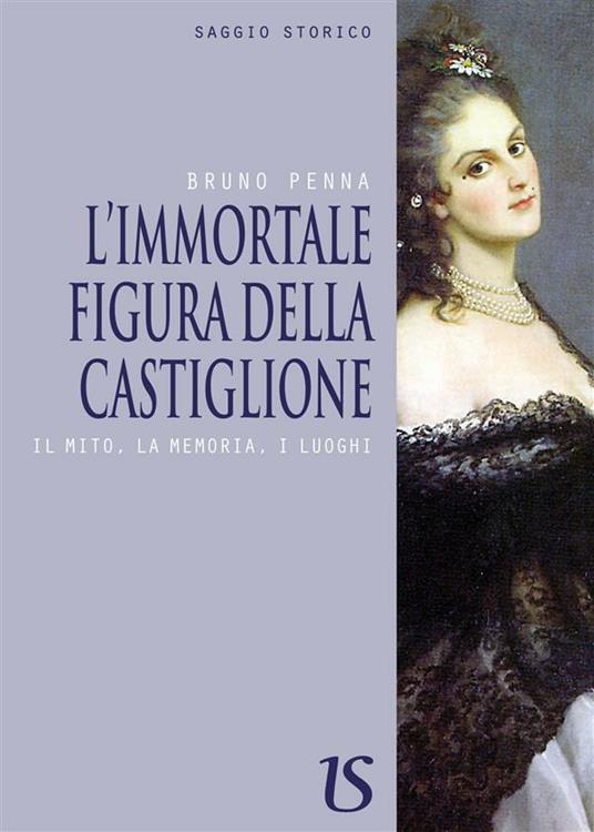 L'immortale figura della Castiglione. Il mito, la memoria, i luoghi - Bruno Penna - ebook