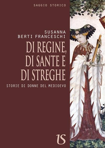 Di regine, di sante e di streghe. Storie di donne del Medioevo - Susanna Berti Franceschi - copertina