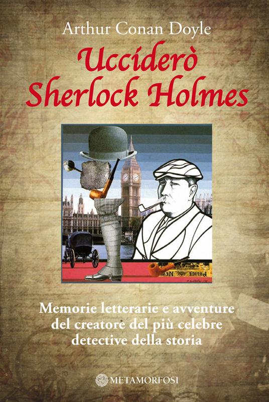 Ucciderò Sherlock Holmes. Memorie letterarie e avventure del creatore del più celebre detective della storia - Arthur Conan Doyle,G. Rizzoni - ebook