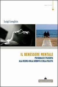 Il benessere mentale. Psicoanalisi e filosofia alla ricerca della serenità e della felicità - Luigi Longhin - copertina