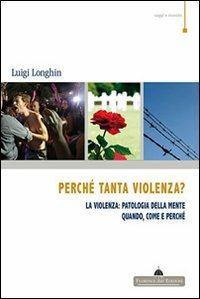 Perché tanta violenza? La violenza: patologia della mente. Quando, come e perché - Luigi Longhin - copertina