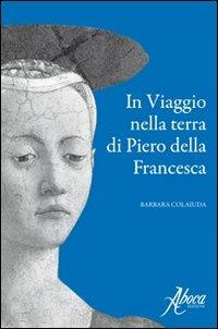 In viaggio nella terra di Piero della Francesca - Barbara Colaiuda - copertina