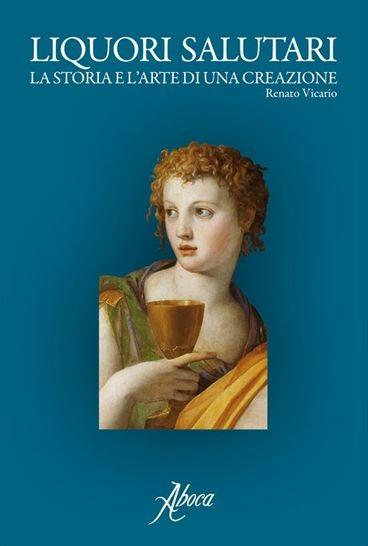 Liquori salutari. La storia e l'arte di una creazione - Renato Vicario - copertina