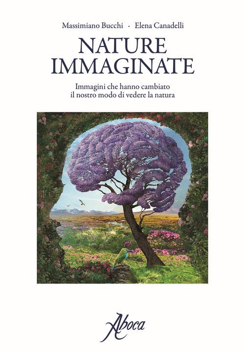 Nature immaginate. Immagini che hanno cambiato il nostro modo di vedere la natura - Massimiano Bucchi,Elena Canadelli - copertina