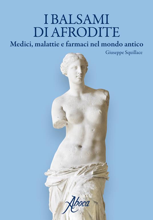 I balsami di Afrodite. Medici malattie e farmaci nel mondo antico - Giuseppe Squillace - copertina