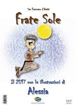 San Francesco d'Assisi. Frate Sole. Il 2017 con le illustrazioni di Alessia