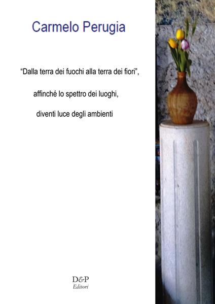 «Dalla terra dei fuochi, alla terra dei fiori». Affinché lo spettro dei luoghi, diventi luce degli ambienti. Nuova ediz. - Carmelo Perugia - copertina