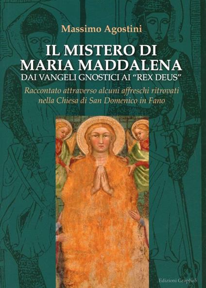 Il mistero di Maria Maddalena dai vangeli gnosti ai Rex deus. Raccontato attraverso alcuni affreschi ritrovati nella chiesa di San Domenico in Fano - Massimo Agostini - copertina