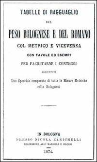 Tabelle di ragguaglio del peso bolognese e del romano col metrico e viceversa. Con tavole ed esempi per facilitarne i conteggi... - copertina