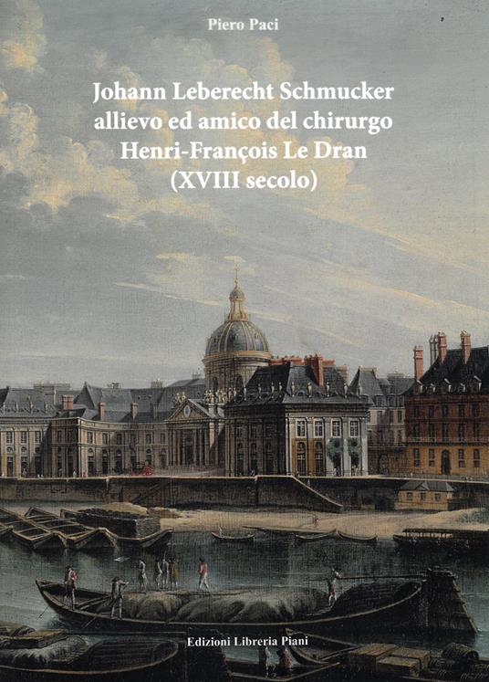 Johan Leberecht Schmucker allievo e amico del chirurgo Henry-François Le Dran (XVIII secolo) - Piero Paci - copertina
