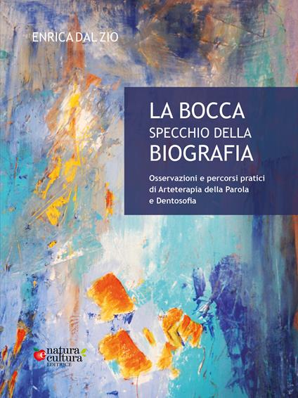 La bocca specchio della biografia. Osservazioni e percorsi pratici di arteterapia della parola e dentosofia - Enrica Dal Zio - copertina