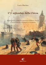 L' 11 settembre della Chiesa intrighi, brogli e crimini per l'annessione di Umbria e Marche. L'assedio di Ancona e la battaglia di Castelfidardo