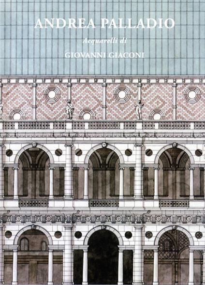 Andrea Palladio. Acquarelli di Giovanni Giaconi. Ediz. italiana e inglese - Giovanni Giaconi - copertina