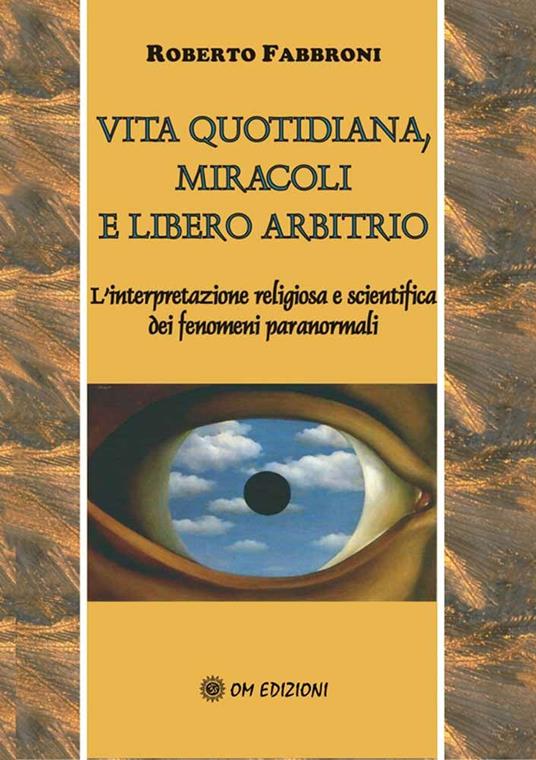 Vita quotidiana, miracoli e libero arbitrio. L'analisi scientifica e religiosa dei fenomeni paranormali - Roberto Fabbroni - copertina