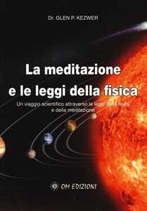 Libro La meditazione e le leggi della fisica. Un viaggio scientifico attraverso le leggi della fisica e della meditazione Glen P. Kezwer