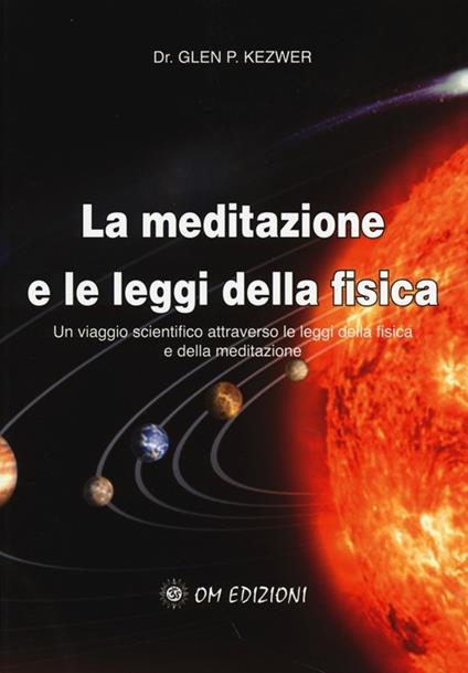 La meditazione e le leggi della fisica. Un viaggio scientifico attraverso le leggi della fisica e della meditazione - Glen P. Kezwer - copertina