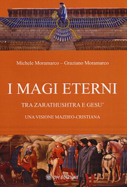 I magi eterni. Tra Zarathushtra e Gesù. Una visione mazdeo-cristiana - Michele Moramarco,Graziano Moramarco - copertina