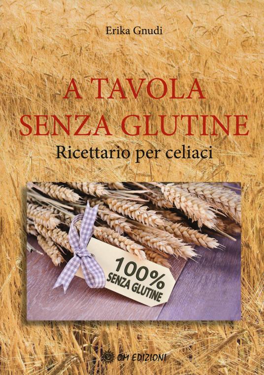 A tavola senza glutine. Ricettario per celiaci - Erika Gnudi - copertina