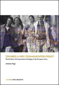 Towards a new communication policy. The evolution of communicative strategie in the european union - Antonio Piga - copertina