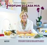 Profumi di casa mia. Menu e ricette per chi ama la buona tavola e ha tempo e cuore da dedicare ai fornelli