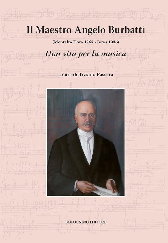 Il maestro Angelo Burbatti. Una vita per la musica. (Montalto Dora 1868 - Ivrea 1946) - copertina