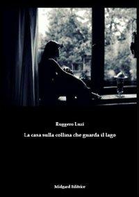 La casa sulla collina che guarda il lago - Ruggero Luzi - copertina