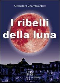 I ribelli della luna - Alessandro Citarrella Fiore - copertina