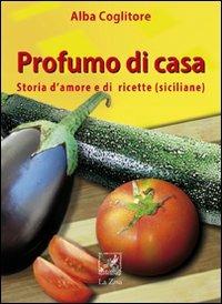 Profumo di casa. Storia d'amore e di ricette siciliane - Alba Coglitore - copertina
