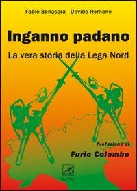 Inganno Padano. La vera storia della Lega Nord - Fabio Bonasera,Davide Romano - copertina