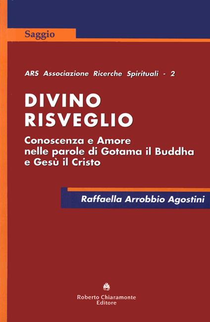 Divino risveglio. Conoscenza e amore nelle parole di Gotama il Buddha e Gesù Cristo - Raffaella Arrobbio Agostini - copertina