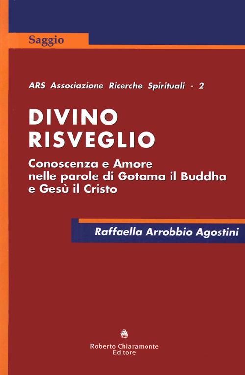 Divino risveglio. Conoscenza e amore nelle parole di Gotama il Buddha e Gesù Cristo - Raffaella Arrobbio Agostini - copertina
