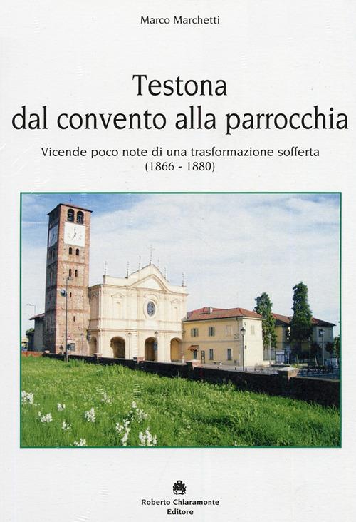 Testona dal convento alla parrocchia. Vicende poco note di una trasformazione sofferta (1866-1880) - Marco Marchetti - copertina
