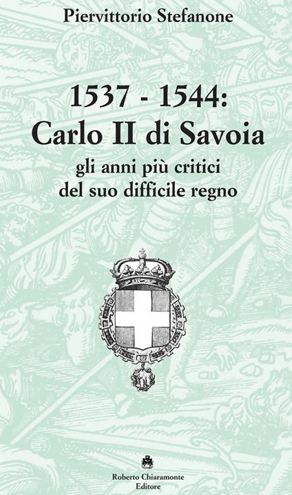 1537-1544. Carlo II di Savoia e gli anni più critici del suo difficile regno - Piervittorio Stefanone - copertina