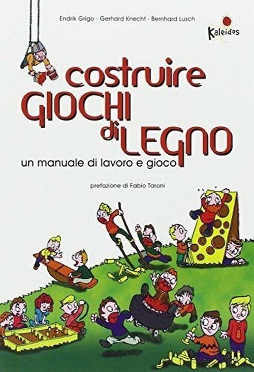 Costruire giochi di legno. Un manuale di lavoro e gioco. Ediz. illustrata - Endrik Grigo,Gerhard Knecht,Bernhard Lusch - copertina