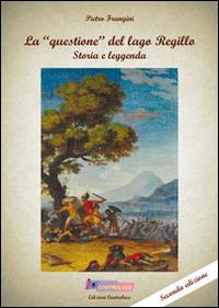 La «questione» del lago Regillo. Storia e leggenda - Pietro Frangini - copertina