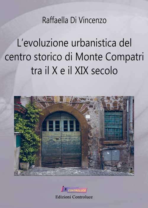 L' evoluzione urbanistica del centro storico di Monte Compatri tra X e XIX secolo - Raffaella Di Vincenzo - copertina