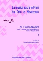 La musica sacra in Friuli tra Otto e Novecento. Atti del Convegno (Udine-Gorizia 10-11 novembre 2011, 16 aprile 2012). Vol. 1