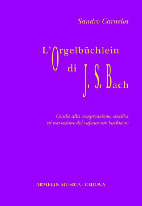 L'Orgelbüchlein di Johann Sebastian Bach. Guida alla comprensione, analisi ed esecuzione del capolavoro bachiano - Sandro Carnelos - copertina