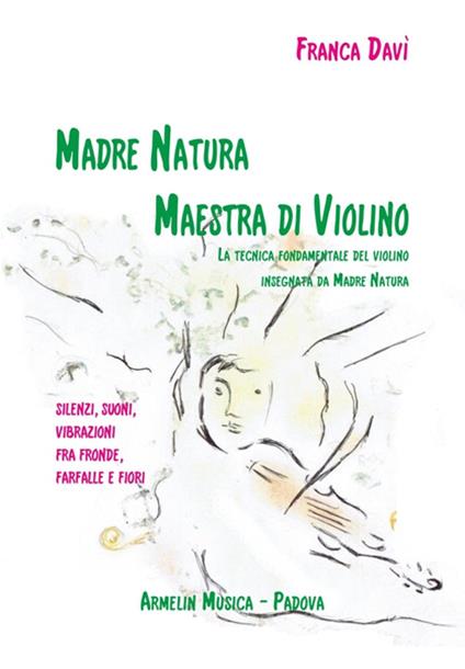 Madre natura maestra di violino. La tecnica, fondamentale del violino insegnata da madre natura. Silenzi, suoni, vibrazioni, fra fronde, farfalle e fiori - Franca Davì - copertina