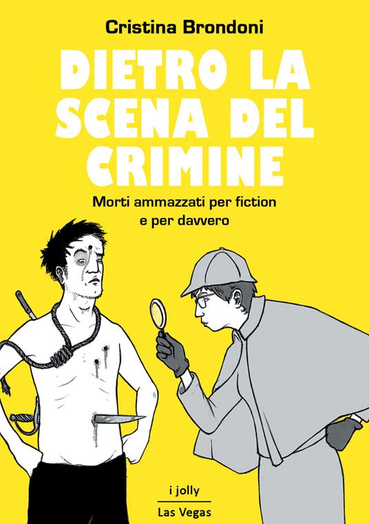 Dietro la scena del crimine. Morti ammazzati per fiction e per davvero - Cristina Brondoni - copertina