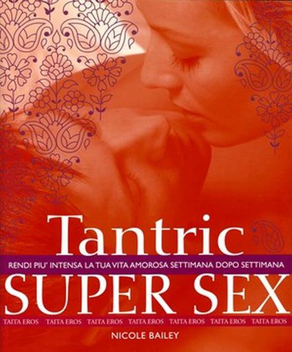 Tantric super sex. Rendi più intensa la tua vita amorosa settimana dopo settimana - Nicole Bailey - copertina