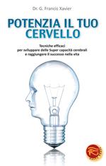 Potenzia il tuo cervello. Tecniche efficaci per sviluppare delle super capacità cerebrali e raggiungere il successo nella vita