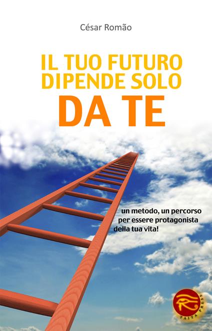 Il tuo futuro dipende solo da te. Un metodo, un percorso per essere protagonista della tua vita! - Cesar Romao - copertina