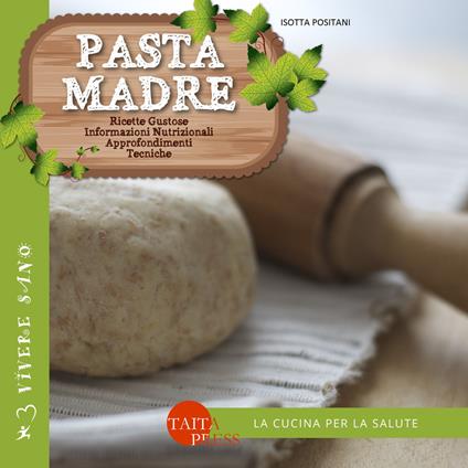 Pasta madre. Ricette gustose, informazioni nutrizionali, approfondimenti, tecniche - Isotta Positani - copertina