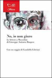 «No, io non giuro». Le lettere a Mussolini di Giuseppe Antonio Borgese - Gandolfo Librizzi - copertina