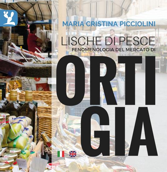 Lische di pesce. Fenomenologia del mercato di Ortigia. Testo inglese a fronte. Ediz. bilingue - Maria Cristina Picciolini - copertina