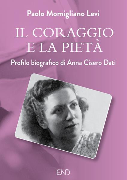 Il coraggio e la pietà. Profilo biografico di Anna Cisero Dati - Paolo Momigliano Levi - copertina