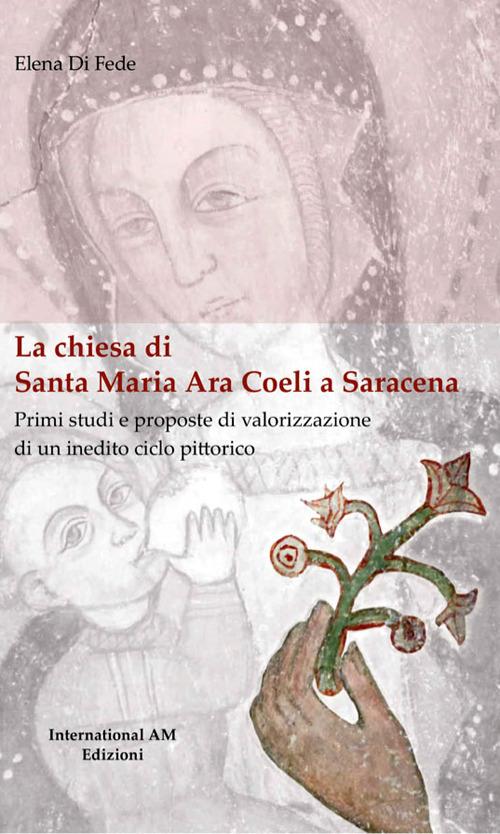 La chiesa di Santa Maria Ara Coeli a Saracena. Primi studi e proposte di valorizzazione di un inedito ciclo pittorico. Ediz. critica - Elena Di Fede - copertina